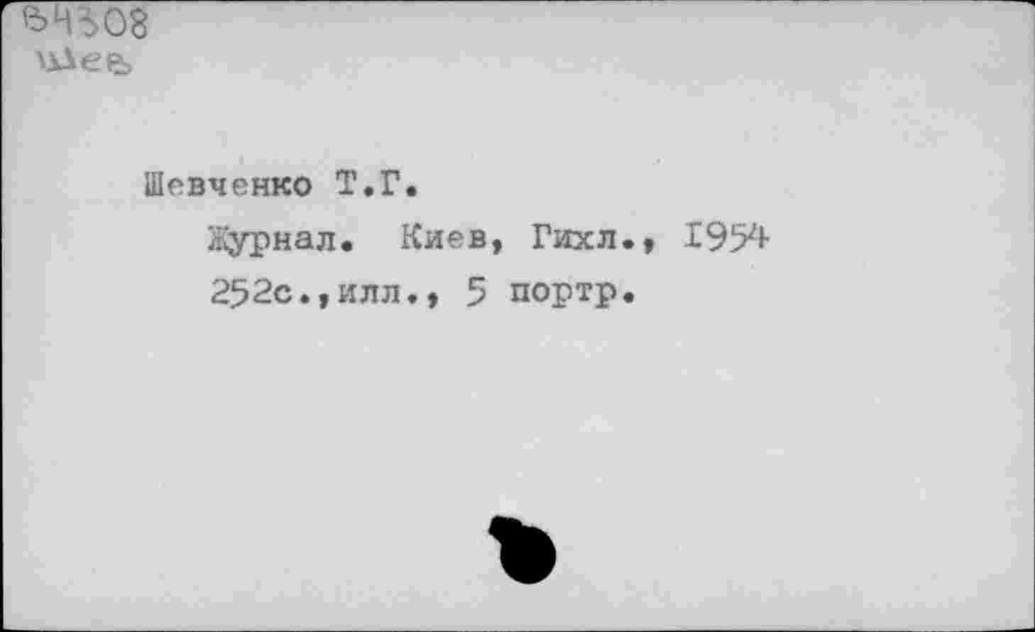 ﻿08
Шевченко Т.Г.
Журнал. Киев, Гихл., 1954 252с»,илл., 5 портр.